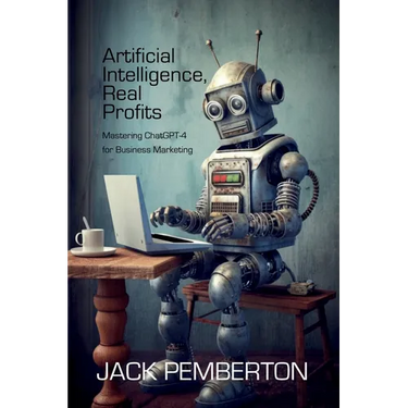 Artificial Intelligence, Real Profits: Mastering ChatGPT-4 for Business Marketing
