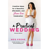 A Practical Wedding: Creative Ideas for a Beautiful, Affordable, and Stress-Free Celebration