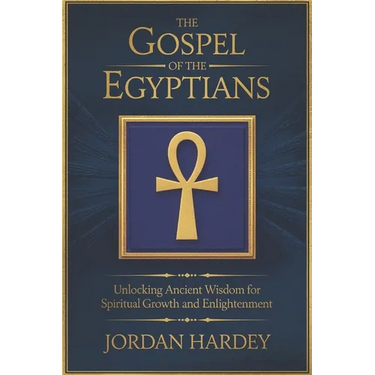 The Gospel of the Egyptians: Unlocking Ancient Wisdom for Spiritual Growth and Enlightenment