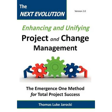 The Next Evolution - Enhancing and Unifying Project and Change Management: The Emergence One Method for Total Project Success