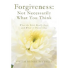 Forgiveness: Not Necessarily What You Think: What the Bible Really Says, and What it Doesn't Say