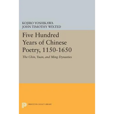 Five Hundred Years of Chinese Poetry, 1150-1650: The Chin, Yuan, and Ming Dynasties