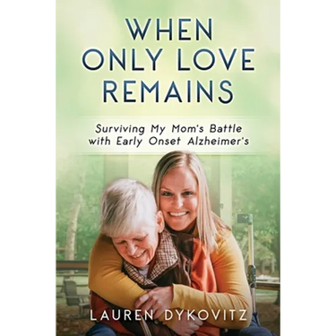 When Only Love Remains: Surviving My Mom's Battle with Early Onset Alzheimer's