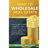 How to Wholesale Real Estate: How to Get Started Investing in Real Estate with No Money Down and Massive Profits with Wholesaling