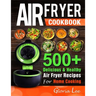 Air Fryer Cookbook: 500+ Delicious & Healthy Air Fryer Recipes For Home Cooking