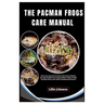 Pacman Frogs Care Manual: A Pacman Frog Owner's Guide to Their Natural Habitats, Choosing The Right Frog, Caring and Habitat Design, Feeding, Br