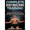 COMPLETE BODYBUILDING Training: AMAZING BODYBUILDERS WORKOUT PLAN To BUILD MUSCLE, GAIN DEFINITION AND MUCH MORE
