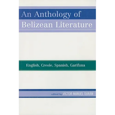 Anthology of Belizean Literature: English, Creole, Spanish, Garifuna