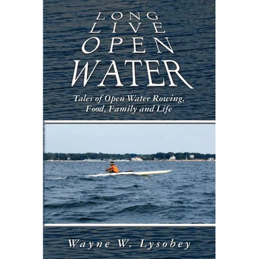 Long Live Open Water: Tales of Open Water Rowing, Food, Family and Life