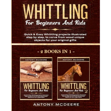 Whittling for Beginners and Kids - 2 BOOKS IN 1 -: Amazing and Easy Whittling Projects Step by Step Illustrated to Carve from Wood unique Objects for