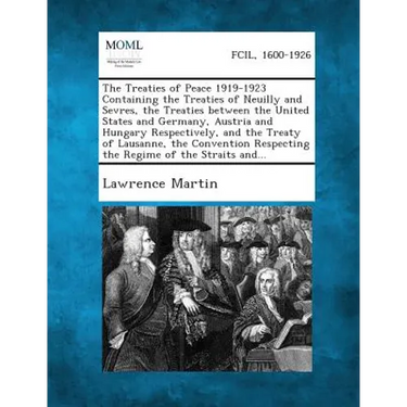 The Treaties of Peace 1919-1923 Containing the Treaties of Neuilly and Sevres, the Treaties between the United States and Germany, Austria and Hungary