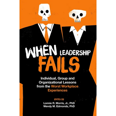 When Leadership Fails: Individual, Group and Organizational Lessons from the Worst Workplace Experiences