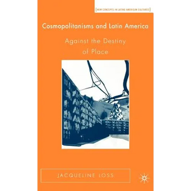 Cosmopolitanisms and Latin America: Against the Destiny of Place