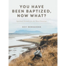 You Have Been Baptized, Now What?: Spiritual Growth for the New Christian