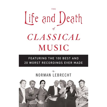 The Life and Death of Classical Music: Featuring the 100 Best and 20 Worst Recordings Ever Made