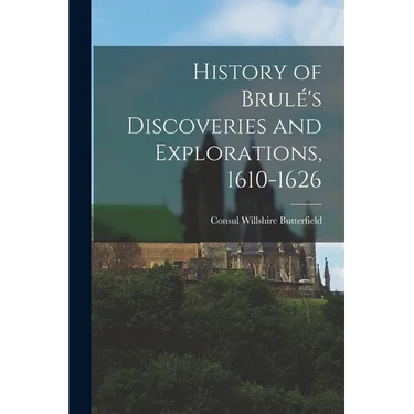 History of Brulé's Discoveries and Explorations, 1610-1626