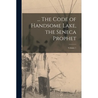 ... The Code of Handsome Lake, the Seneca Prophet; Volume 1