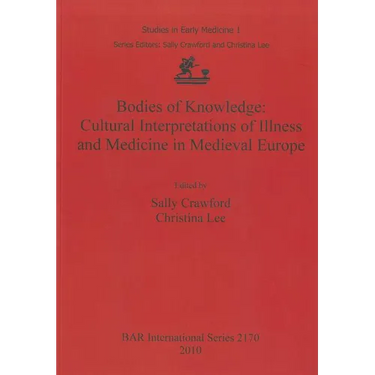 Bodies of Knowledge: Cultural Interpretations of Illness and Medicine in Medieval Europe