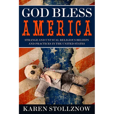 God Bless America: Strange and Unusual Religious Beliefs and Practices in the United States