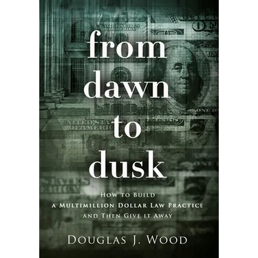 From Dawn to Dusk: How to Build a Multimillion Dollar Law Practice and Then Give it Away
