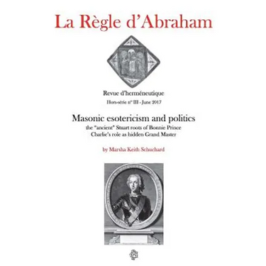 La Règle d'Abraham Hors-série #3 (B&W): Masonic esotericism and politics: the "ancient" Stuart roots of Bonnie Prince Charlie's role as hidden Grand M