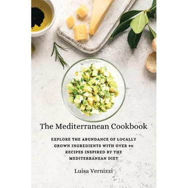 The Mediterranean Cookbook: Explore the Abundance of Locally Grown Ingredients with Over 90 Recipes Inspired by the Mediterranean Diet