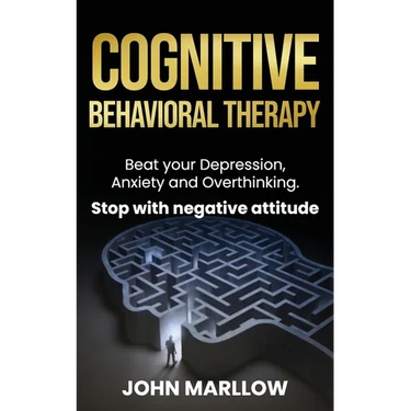 Cognitive Behavioral Therapy: Beat your Depression, Anxiety and Overthinking. Stop with negative attitude.