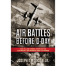 Air Battles Before D-Day: How Allied Airmen Crippled the Luftwaffe and German Army in France