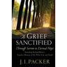 A Grief Sanctified: Through Sorrow to Eternal Hope: Including Richard Baxter's Timeless Memoir of His Wife's Life and Death