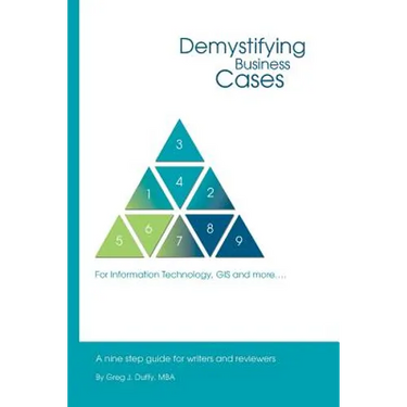 Demystifying Business Cases For Information Technology, GIS and more: A Nine Step Guide for Case Writers and Reviewers