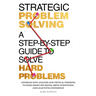 Strategic Problem Solving: A Step-by-Step Guide to Solve Hard Problems: Leverage Data Analysis and Critical Thinking to Make Smart Decisions, Drive In