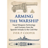 Arming the Warship: Naval Weapons Technology and Gunnery from the Spanish Armada to the Cold War
