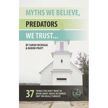 Myths We Believe, Predators We Trust: 37 Things You Don't Want to Know About Abuse in Church (But You Really Should)