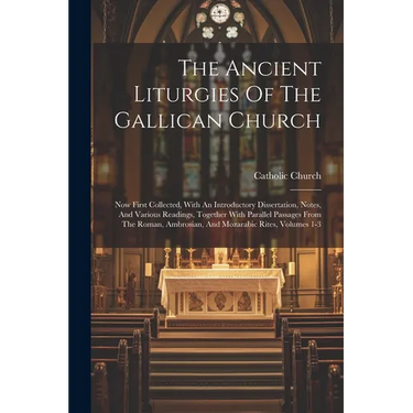 The Ancient Liturgies Of The Gallican Church: Now First Collected, With An Introductory Dissertation, Notes, And Various Readings, Together With Paral
