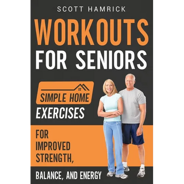 Workouts for Seniors: Simple Home Exercises for Improved Strength, Balance, and Energy