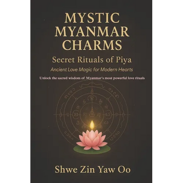 Mystic Myanmar Charms: Secret Rituals of Piya : Ancient Love Magic for Modern Hearts / Unlock the sacred wisdom of Myanmar's most powerful love ritual
