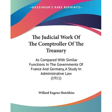 The Judicial Work Of The Comptroller Of The Treasury: As Compared With Similar Functions In The Governments Of France And Germany, A Study In Administ