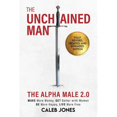 The Unchained Man: The Alpha Male 2.0 (Expanded and Updated): The Alpha Male 2.0 (Expaned: Be More Happy, Make More Money, Get Better with Women, Live