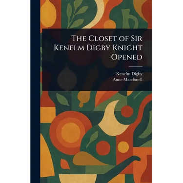 The Closet of Sir Kenelm Digby Knight Opened