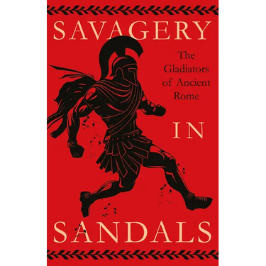 Savagery in Sandals: The Gladiators of Ancient Rome