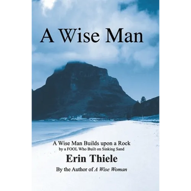 A Wise Man: A Wise Man Builds upon a Rock and Not on Sinking Sand: a Manual for Men