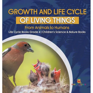 Growth and Life Cycle of Living Things: From Animals to Humans Life Cycle Books Grade 4 Children's Science & Nature Books