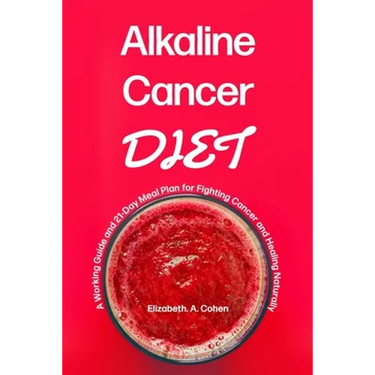 Alkaline Cancer Diet: A Working Guide and 21-Day Meal Plan for Fighting Cancer and Healing Naturally