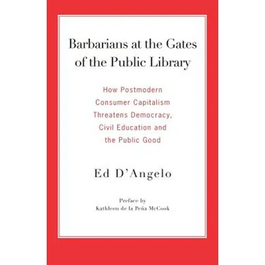 Barbarians at the Gates of the Public Library: How Postmodern Consumer Capitalism Threatens Democracy, Civil Education and the Public Good