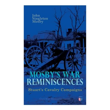 Mosby's War Reminiscences - Stuart's Cavalry Campaigns: Civil War Memories Series