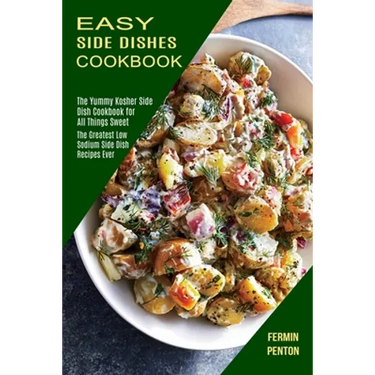 Easy Side Dishes Cookbook: The Greatest Low Sodium Side Dish Recipes Ever (The Yummy Kosher Side Dish Cookbook for All Things Sweet)