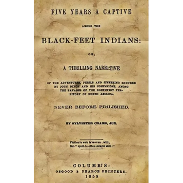 Five Years A Captive Among The Black-Feet Indians: Or, A Thrilling Narrative Of The Adventures, Perils And Suffering Endured By John Dixon And His Com