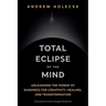 Total Eclipse of the Mind: Unleashing the Power of Darkness for Creativity, Healing, and Transformation