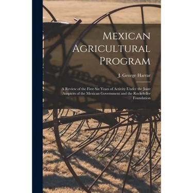 Mexican Agricultural Program; a Review of the First Six Years of Activity Under the Joint Auspices of the Mexican Government and the Rockefeller Found