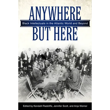 Anywhere But Here: Black Intellectuals in the Atlantic World and Beyond